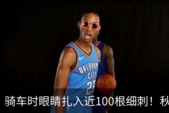 骑车时眼睛扎入近100根细刺！秋季多见，北京、上海、杭州接连有人中招，专家提醒→